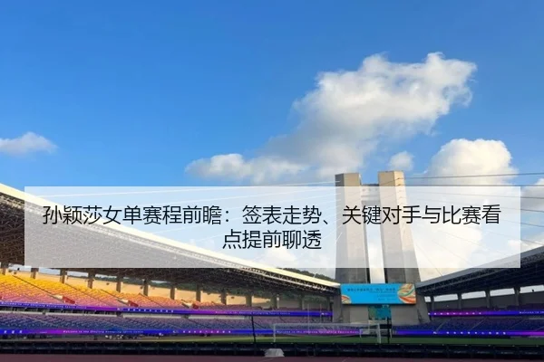 孙颖莎女单赛程前瞻：签表走势、关键对手与比赛看点提前聊透 | yaboyule