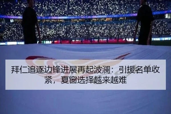 拜仁追逐边锋进展再起波澜：引援名单收紧，夏窗选择越来越难 | yaboyule